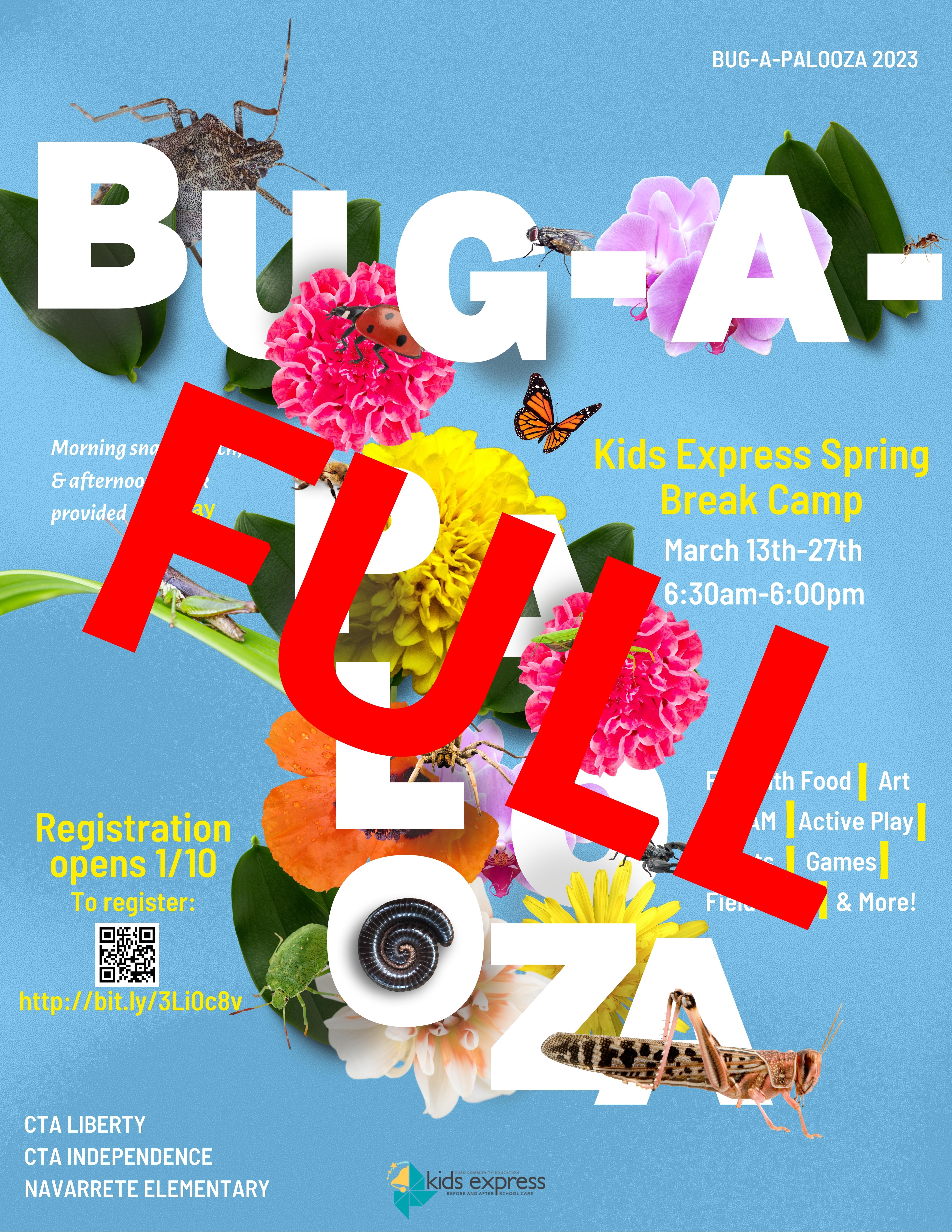 FULL with big red text over the top of the image. Image of bugs, flowers, and leaves on a flyer. Text: Bug-A-Palooza 2023. Bug-A-Palooza. Kids Express Spring Break Camp March 13th-27th 6:30am-6:00pm. Fun with foods, art, STEAM, active play, sports, games, field trips, & more! Morning snack, lunch, & afternoon snack provided. $40/day. Registration opens 1/10.  http://bit.ly/3Li0c8v. CTA Liberty CTA Independence Navarrete Elementary. Kids Express logo